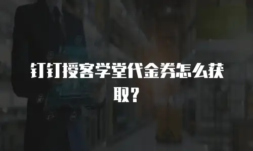 钉钉授客学堂代金券怎么获取？