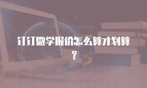 钉钉微学报价怎么算才划算？