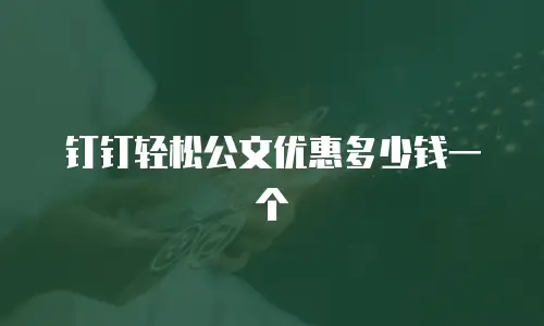 钉钉轻松公文优惠多少钱一个