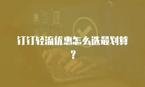 钉钉轻流优惠怎么选最划算？