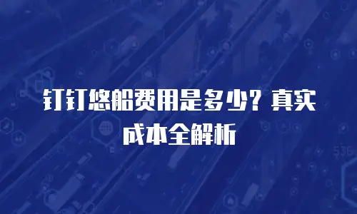 钉钉悠船费用是多少？真实成本全解析