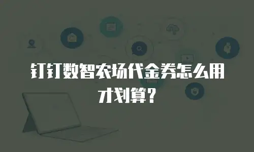 钉钉数智农场代金券怎么用才划算？