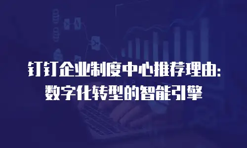 钉钉企业制度中心推荐理由：数字化转型的智能引擎