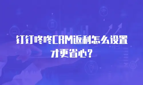 钉钉咚咚CRM返利怎么设置才更省心？
