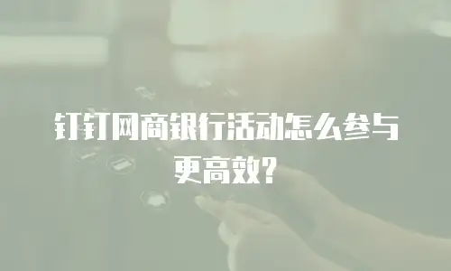 钉钉网商银行活动怎么参与更高效？