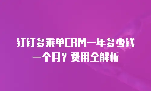 钉钉多乘单CRM一年多少钱一个月？费用全解析