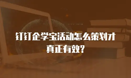 钉钉企学宝活动怎么策划才真正有效？