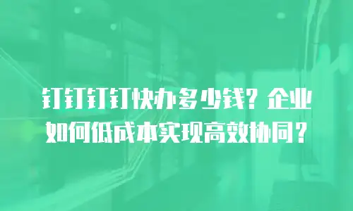 钉钉钉钉快办多少钱？企业如何低成本实现高效协同？