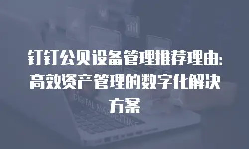 钉钉公贝设备管理推荐理由：高效资产管理的数字化解决方案