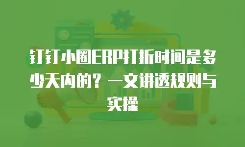 钉钉小圈ERP打折时间是多少天内的？一文讲透规则与实操
