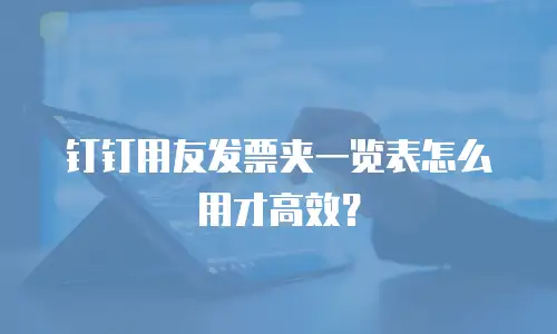 钉钉用友发票夹一览表怎么用才高效？