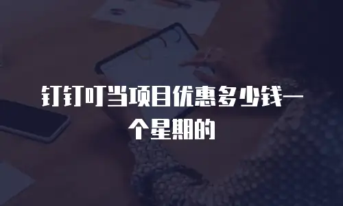 钉钉叮当项目优惠多少钱一个星期的