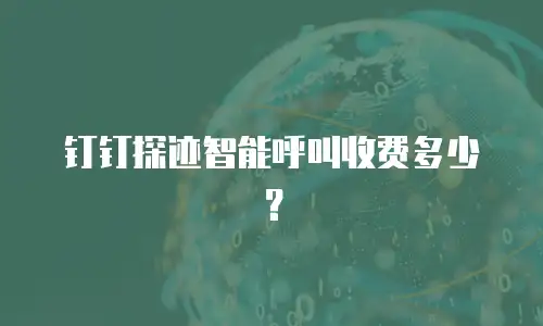 钉钉探迹智能呼叫收费多少？
