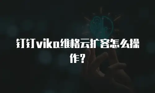 钉钉vika维格云扩容怎么操作？