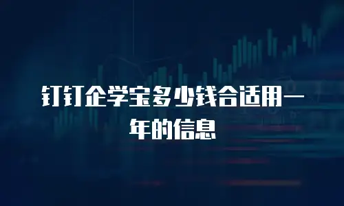 钉钉企学宝多少钱合适用一年的信息