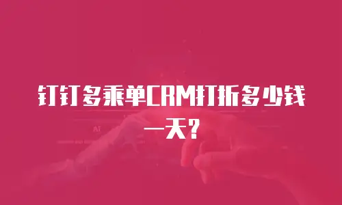 钉钉多乘单CRM打折多少钱一天？