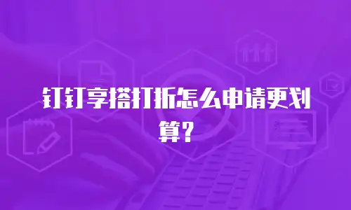 钉钉享搭打折怎么申请更划算？