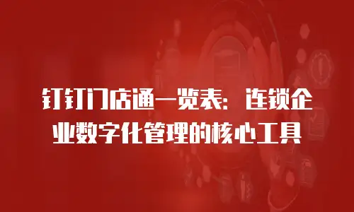 钉钉门店通一览表：连锁企业数字化管理的核心工具