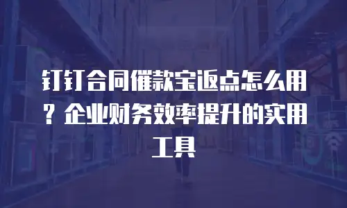 钉钉合同催款宝返点怎么用？企业财务效率提升的实用工具