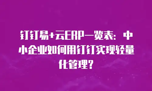 钉钉易+云ERP一览表：中小企业如何用钉钉实现轻量化管理？