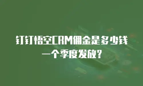 钉钉悟空CRM佣金是多少钱一个季度发放？