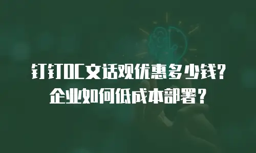 钉钉OC文话观优惠多少钱？企业如何低成本部署？