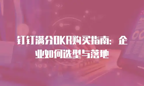 钉钉满分OKR购买指南：企业如何选型与落地
