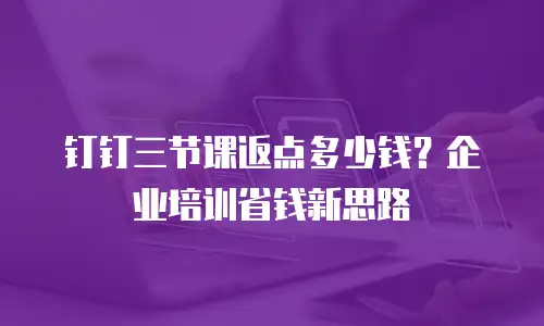 钉钉三节课返点多少钱？企业培训省钱新思路