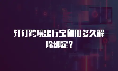 钉钉跨境出行宝租用多久解除绑定？