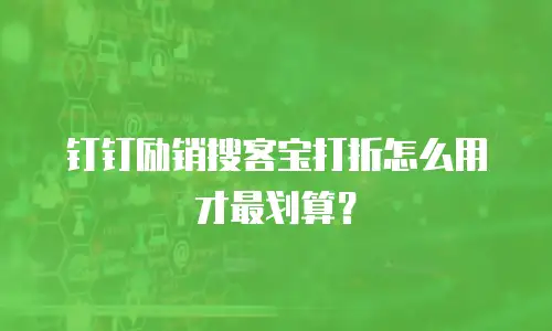 钉钉励销搜客宝打折怎么用才最划算？