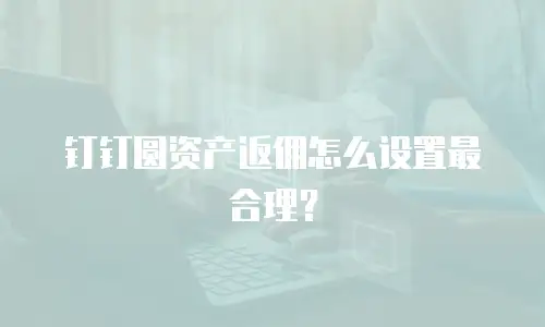 钉钉圆资产返佣怎么设置最合理？