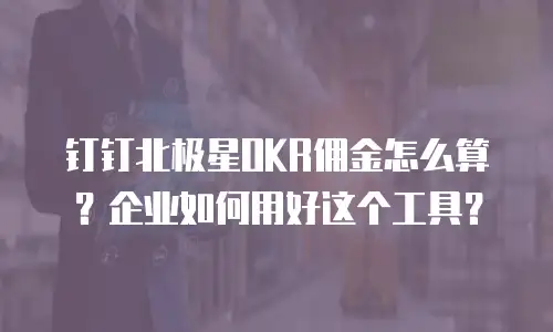 钉钉北极星OKR佣金怎么算？企业如何用好这个工具？