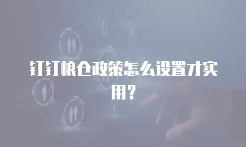 钉钉粮仓政策怎么设置才实用？