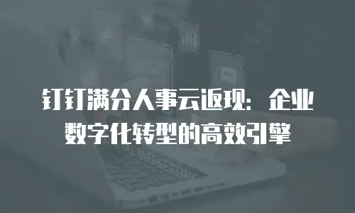 钉钉满分人事云返现：企业数字化转型的高效引擎