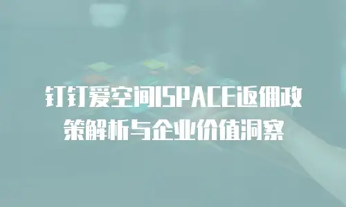钉钉爱空间ISPACE返佣政策解析与企业价值洞察