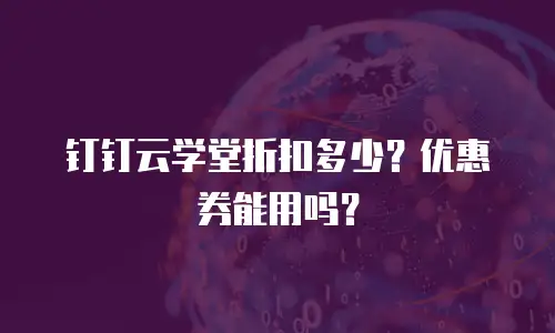 钉钉云学堂折扣多少？优惠券能用吗？