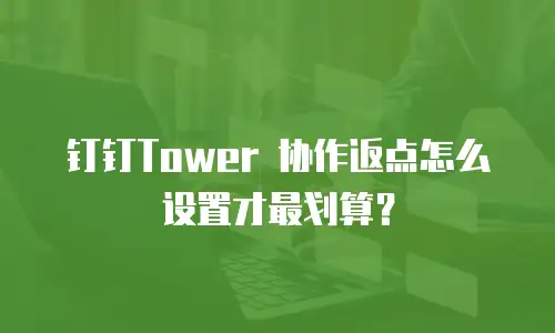 钉钉Tower 协作返点怎么设置才最划算？