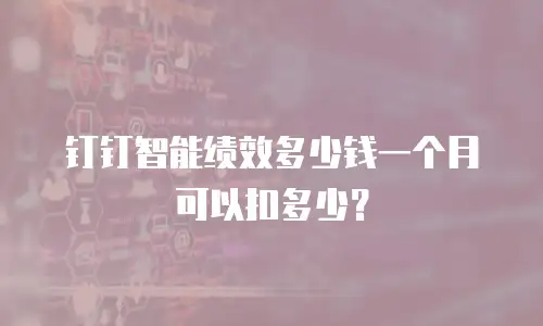钉钉智能绩效多少钱一个月可以扣多少？