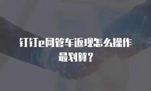 钉钉e网管车返现怎么操作最划算？