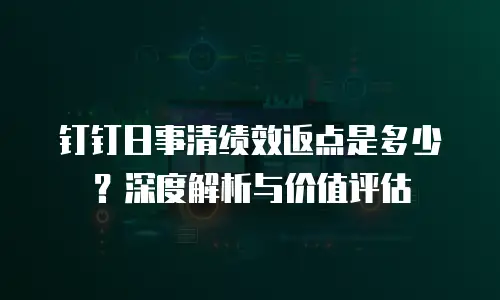 钉钉日事清绩效返点是多少？深度解析与价值评估