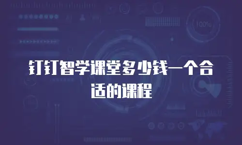 钉钉智学课堂多少钱一个合适的课程
