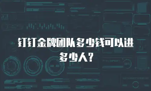 钉钉金牌团队多少钱可以进多少人？