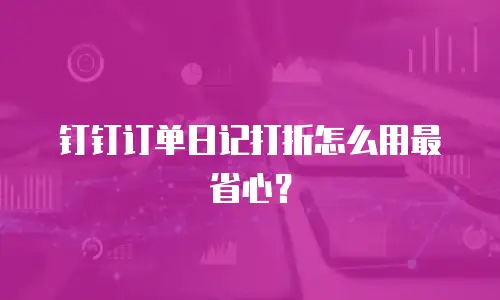 钉钉订单日记打折怎么用最省心？