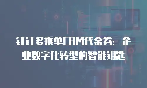 钉钉多乘单CRM代金券：企业数字化转型的智能钥匙