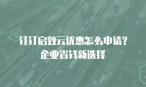 钉钉启效云优惠怎么申请？企业省钱新选择