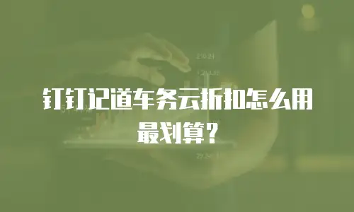 钉钉记道车务云折扣怎么用最划算？