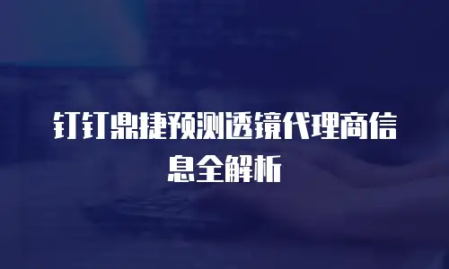 钉钉鼎捷预测透镜代理商信息全解析