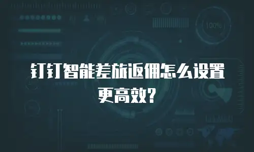 钉钉智能差旅返佣怎么设置更高效？