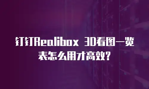 钉钉Realibox 3D看图一览表怎么用才高效？