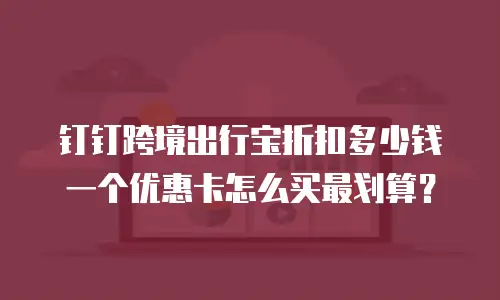 钉钉跨境出行宝折扣多少钱一个优惠卡怎么买最划算？